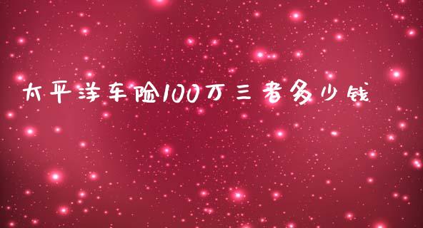 太平洋车险100万三者多少钱_https://m.fsyjjx.cn_期货如何开户_第1张