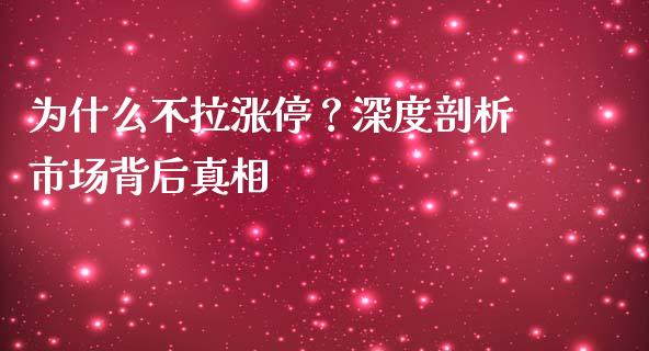 为什么不拉涨停？深度剖析市场背后真相_https://m.fsyjjx.cn_期货如何开户_第1张