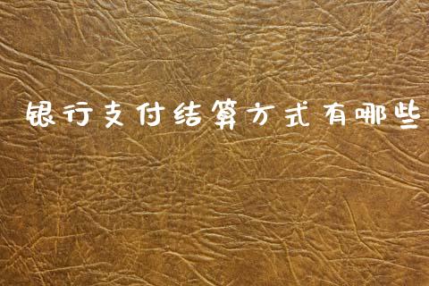 银行支付结算方式有哪些_https://m.fsyjjx.cn_期货如何开户_第1张