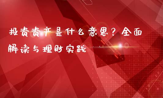 投资资产是什么意思？全面解读与理财实践_https://m.fsyjjx.cn_股指期货保证金_第1张