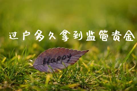 过户多久拿到监管资金_https://m.fsyjjx.cn_期货如何开户_第1张