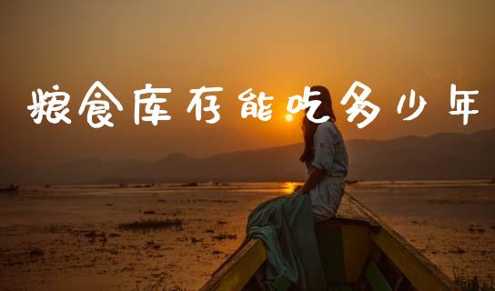 粮食库存能吃多少年_https://m.fsyjjx.cn_股指期货保证金_第1张