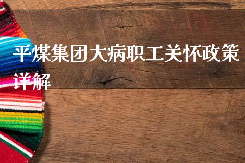 平煤集团大病职工关怀政策详解_https://m.fsyjjx.cn_期货如何开户_第1张