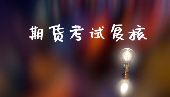 期货考试复核_https://m.fsyjjx.cn_期货保证金计算_第1张