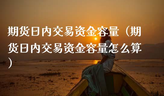 期货日内交易资金容量（期货日内交易资金容量怎么算）_https://m.fsyjjx.cn_期货保证金计算_第1张