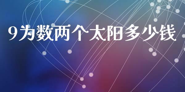 9为数两个太阳多少钱_https://m.fsyjjx.cn_期货如何开户_第1张