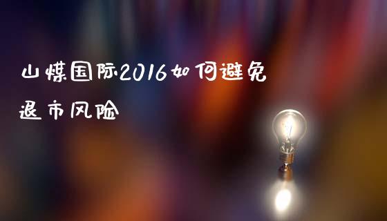 山煤国际2016如何避免退市风险_期货保证金_第1张_期货如何开户_期货保证金_期货保证金计算_股指期货保证金 山煤国际2016如何避免退市风险_https://m.fsyjjx.cn_期货保证金_第1张