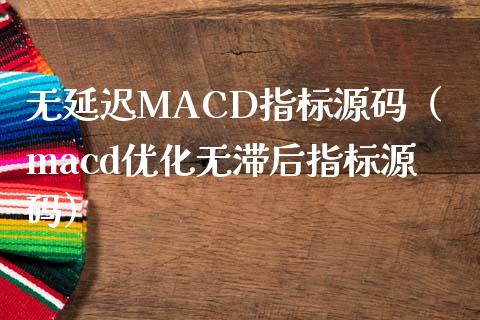 无延迟MACD指标源码（macd优化无滞后指标源码）_https://m.fsyjjx.cn_期货保证金_第1张