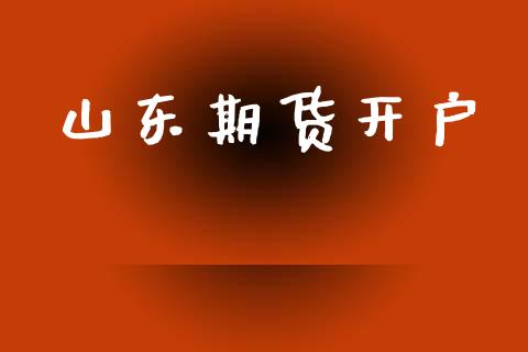 山东期货开户_https://m.fsyjjx.cn_期货保证金计算_第1张