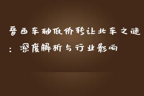 晋西车轴低价转让北车之谜：深度解析与行业影响_https://m.fsyjjx.cn_股指期货保证金_第1张