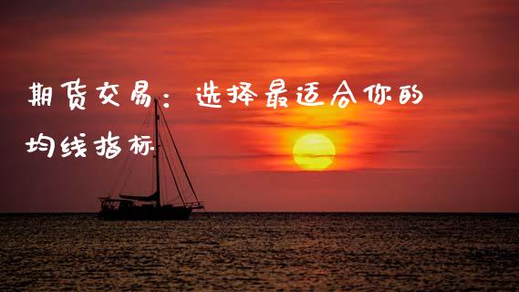 期货交易：选择最适合你的均线指标_https://m.fsyjjx.cn_期货如何开户_第1张