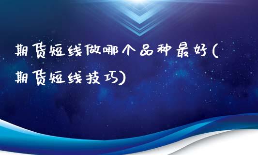 期货短线做哪个品种最好(期货短线技巧)_https://m.fsyjjx.cn_期货保证金计算_第1张