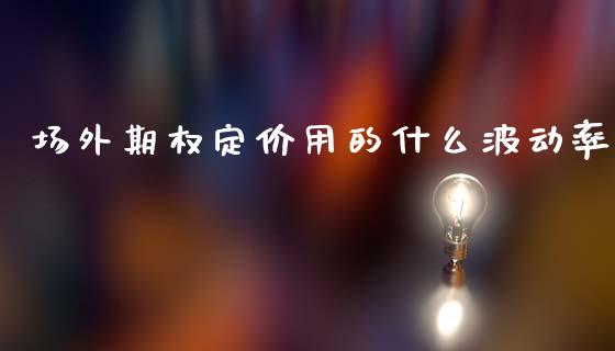 场外期权定价用的什么波动率_https://m.fsyjjx.cn_期货保证金_第1张