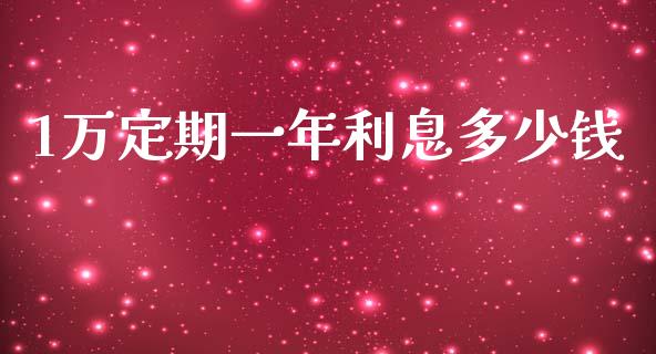 1万定期一年利息多少钱_https://m.fsyjjx.cn_期货保证金计算_第1张