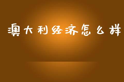 澳大利经济怎么样_https://m.fsyjjx.cn_期货保证金计算_第1张