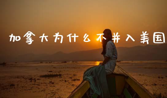 加拿大为什么不并入美国_https://m.fsyjjx.cn_股指期货保证金_第1张