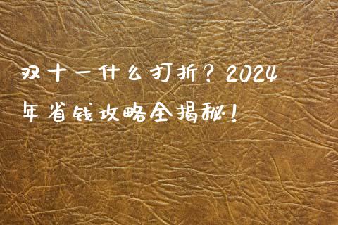双十一什么打折？2024年省钱攻略全揭秘！_https://m.fsyjjx.cn_期货保证金_第1张