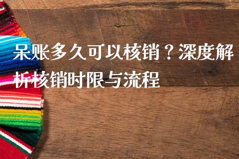 呆账多久可以核销？深度解析核销时限与流程_https://m.fsyjjx.cn_期货保证金计算_第1张