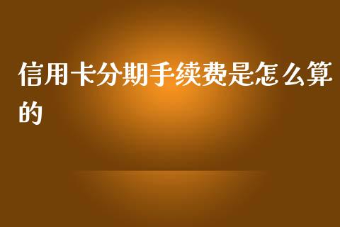 信用卡分期手续费是怎么算的_https://m.fsyjjx.cn_期货如何开户_第1张
