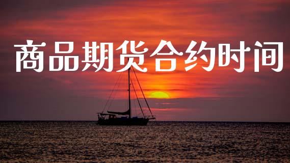 商品期货合约时间_https://m.fsyjjx.cn_期货保证金计算_第1张