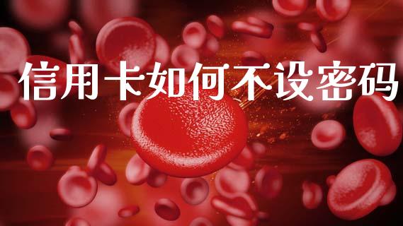 信用卡如何不设密码_https://m.fsyjjx.cn_期货保证金_第1张