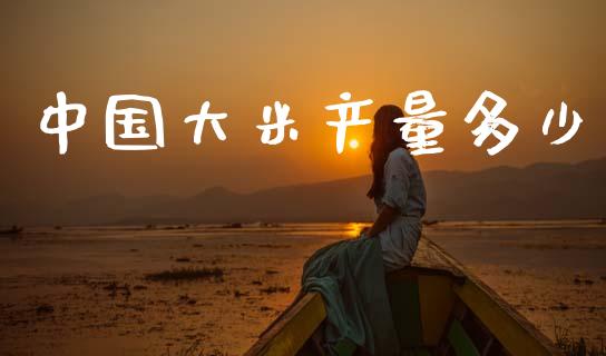 中国大米产量多少_https://m.fsyjjx.cn_期货保证金计算_第1张