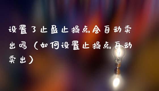 设置了止盈止损点会自动卖出吗（如何设置止损点自动卖出）_https://m.fsyjjx.cn_股指期货保证金_第1张