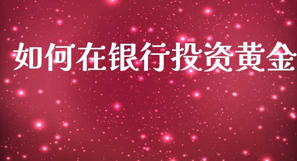 如何在银行投资黄金_https://m.fsyjjx.cn_期货保证金_第1张