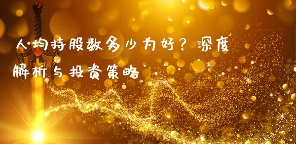 人均持股数多少为好？深度解析与投资策略_https://m.fsyjjx.cn_股指期货保证金_第1张