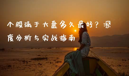 个股强于大盘多久最好？深度分析与实战指南_https://m.fsyjjx.cn_期货保证金_第1张