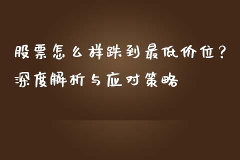 股票怎么样跌到最低价位?深度解析与应对策略_期货保证金_第1张_期货如何开户_期货保证金_期货保证金计算_股指期货保证金 股票怎么样跌到最低价位?深度解析与应对策略_https://m.fsyjjx.cn_期货保证金_第1张