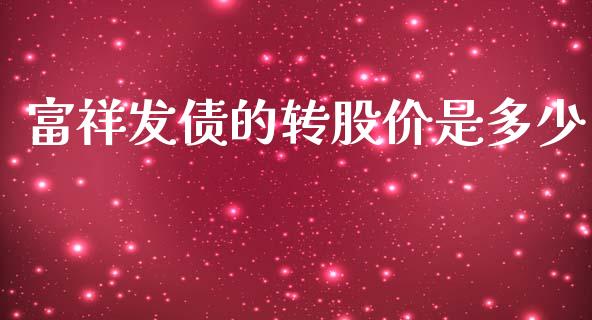 富祥发债的转股价是多少_https://m.fsyjjx.cn_期货保证金计算_第1张