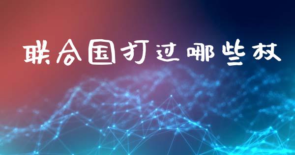 联合国打过哪些杖_https://m.fsyjjx.cn_期货保证金计算_第1张