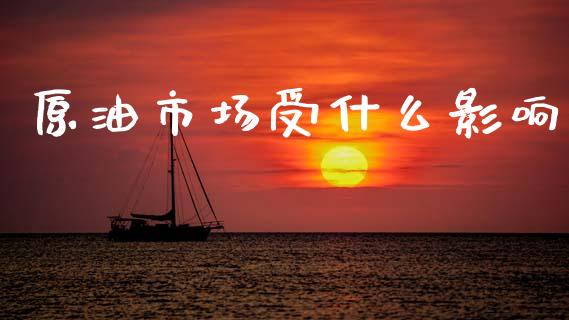 原油市场受什么影响_https://m.fsyjjx.cn_期货保证金计算_第1张