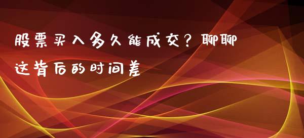 股票买入多久能成交？聊聊这背后的时间差_https://m.fsyjjx.cn_期货保证金计算_第1张