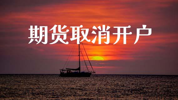 期货取消开户_https://m.fsyjjx.cn_期货保证金_第1张