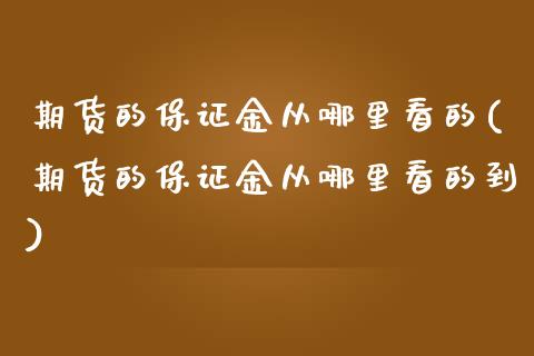 期货的保证金从哪里看的(期货的保证金从哪里看的到)_https://m.fsyjjx.cn_期货保证金_第1张