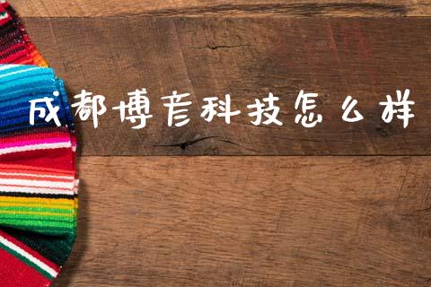 成都博彦科技怎么样_https://m.fsyjjx.cn_期货如何开户_第1张