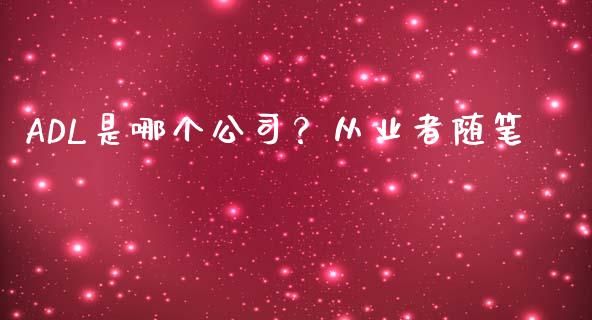 ADL是哪个公司？从业者随笔_https://m.fsyjjx.cn_期货保证金_第1张