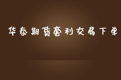 华泰期货套利交易下单_https://m.fsyjjx.cn_期货保证金计算_第1张