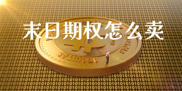 末日期权怎么卖_https://m.fsyjjx.cn_期货如何开户_第1张