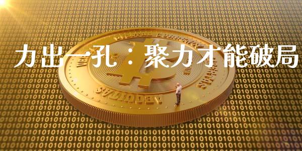力出一孔：聚力才能破局_https://m.fsyjjx.cn_期货保证金计算_第1张