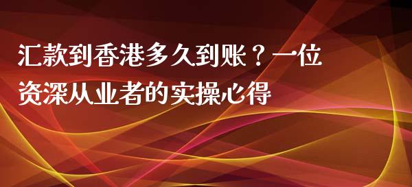 汇款到香港多久到账？一位资深从业者的实操心得_https://m.fsyjjx.cn_期货保证金计算_第1张