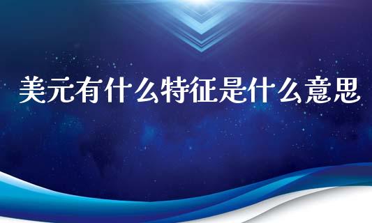 美元有什么特征是什么意思_https://m.fsyjjx.cn_期货如何开户_第1张