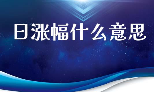 日涨幅什么意思_https://m.fsyjjx.cn_股指期货保证金_第1张