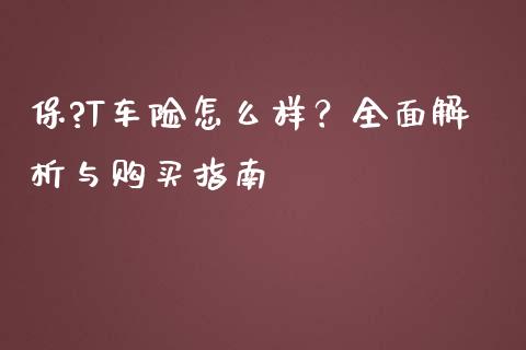 保?T车险怎么样？全面解析与购买指南_https://m.fsyjjx.cn_期货保证金计算_第1张