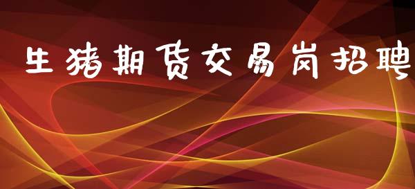 生猪期货交易岗招聘_https://m.fsyjjx.cn_期货保证金_第1张