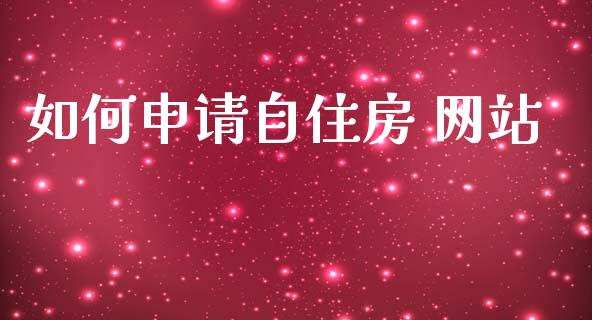 如何申请自住房 网站_https://m.fsyjjx.cn_期货保证金_第1张