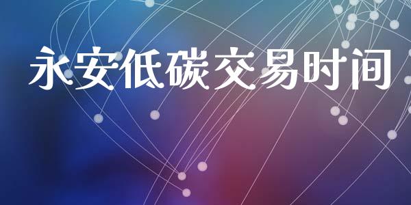 永安低碳交易时间_https://m.fsyjjx.cn_期货保证金_第1张
