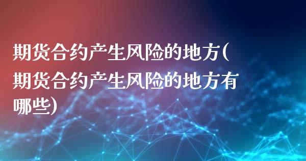 期货合约产生风险的地方(期货合约产生风险的地方有哪些)_https://m.fsyjjx.cn_期货如何开户_第1张